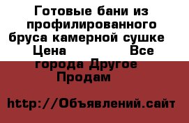 Готовые бани из профилированного бруса,камерной сушке. › Цена ­ 145 000 - Все города Другое » Продам   